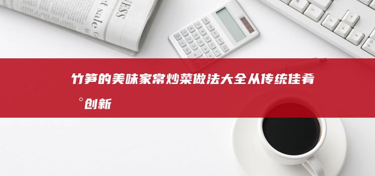 竹笋的美味家常炒菜做法大全：从传统佳肴到创新风味